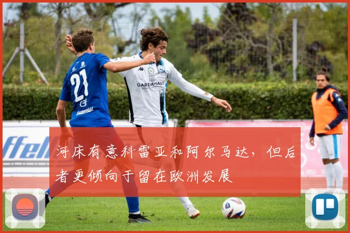 河床有意科雷亚和阿尔马达，但后者更倾向于留在欧洲发展