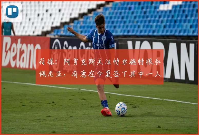 荷媒：阿贾克斯关注特尔施特根和佩尼亚，有意在今夏签下其中一人
